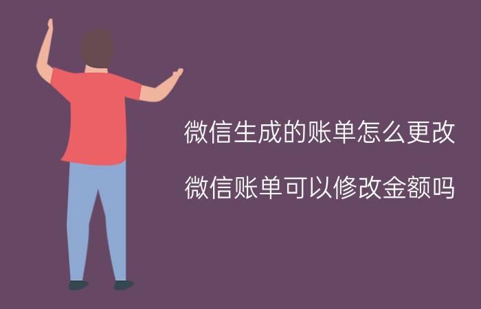 微信生成的账单怎么更改 微信账单可以修改金额吗？